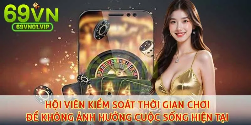 Hội viên kiểm soát thời gian chơi để không ảnh hưởng cuộc sống hiện tại